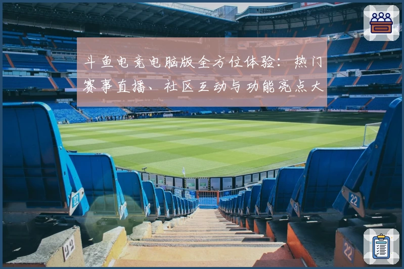 斗鱼电竞电脑版全方位体验：热门赛事直播、社区互动与功能亮点大揭秘