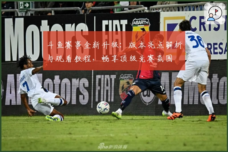 斗鱼赛事全新升级：版本亮点解析与观看教程，畅享顶级竞赛氛围