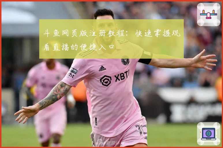 斗鱼网页版注册教程：快速掌握观看直播的便捷入口