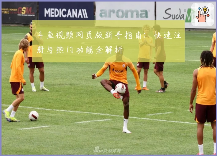 斗鱼视频网页版新手指南：快速注册与热门功能全解析
